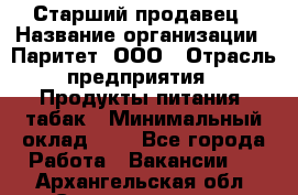 Старший продавец › Название организации ­ Паритет, ООО › Отрасль предприятия ­ Продукты питания, табак › Минимальный оклад ­ 1 - Все города Работа » Вакансии   . Архангельская обл.,Северодвинск г.